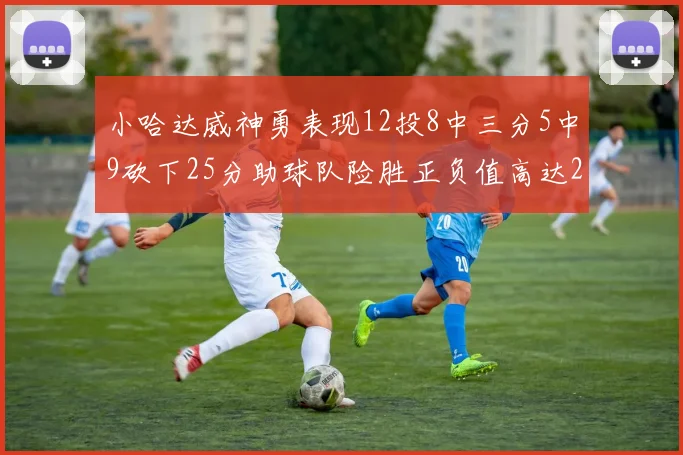小哈达威神勇表现12投8中三分5中9砍下25分助球队险胜正负值高达27