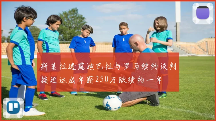 斯基拉透露迪巴拉与罗马续约谈判接近达成年薪250万欧续约一年