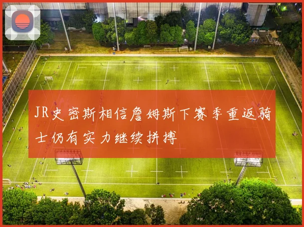 JR史密斯相信詹姆斯下赛季重返骑士仍有实力继续拼搏