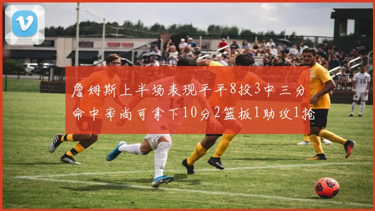 詹姆斯上半场表现平平8投3中三分命中率尚可拿下10分2篮板1助攻1抢断1盖帽