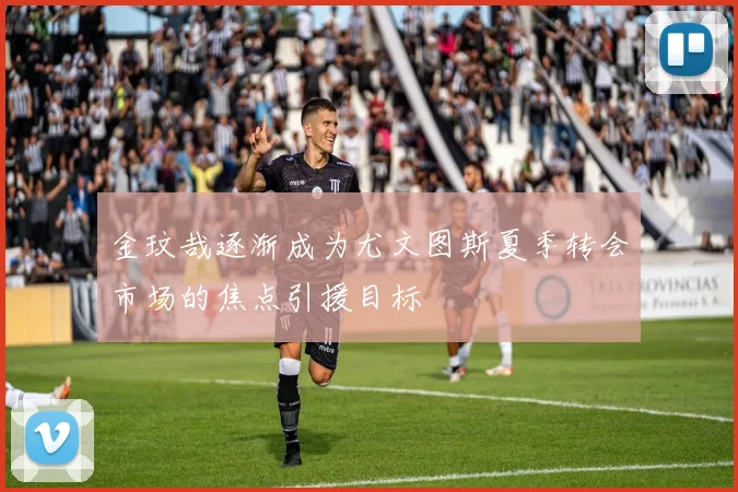 金玟哉逐渐成为尤文图斯夏季转会市场的焦点引援目标