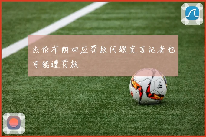 杰伦布朗回应罚款问题直言记者也可能遭罚款