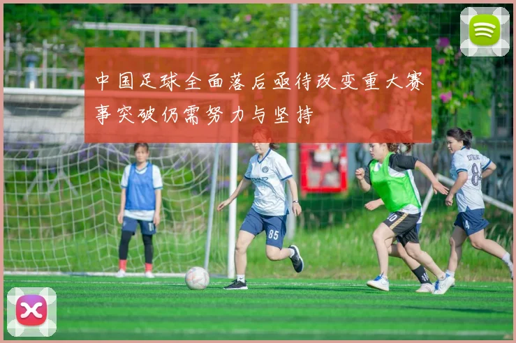 中国足球全面落后亟待改变重大赛事突破仍需努力与坚持
